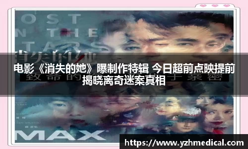 电影《消失的她》曝制作特辑 今日超前点映提前揭晓离奇迷案真相