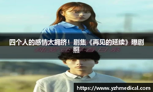 四个人的感情太拥挤！剧集《再见的延续》曝剧照
